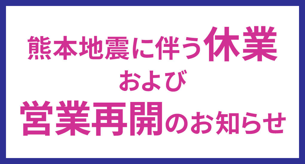 熊本地震に伴う休業および営業再開のお知らせ