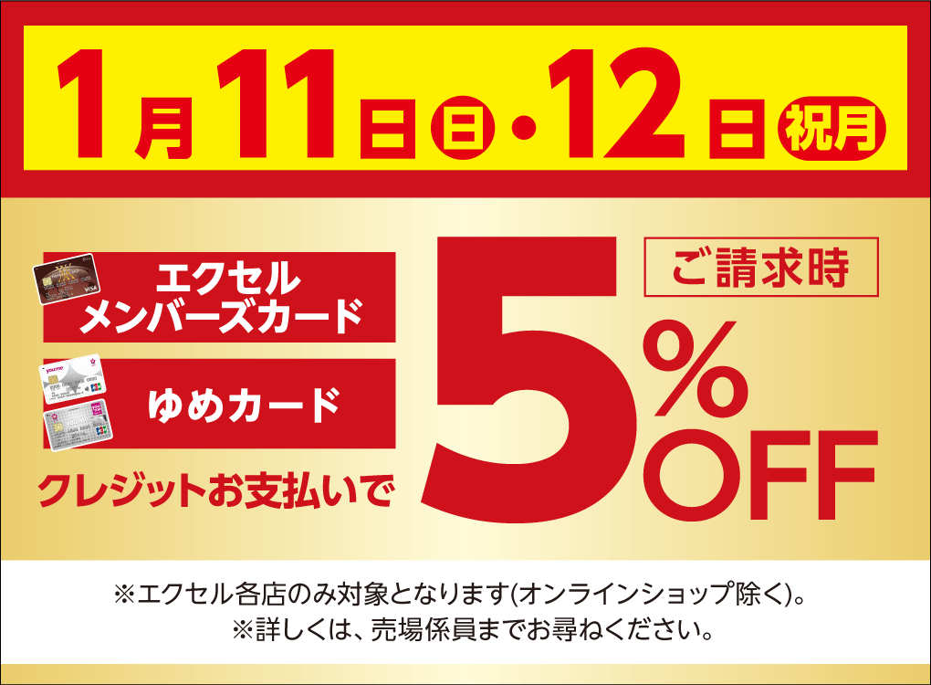 1月11日(日曜日)・12日(祝日・月曜日) エクセルメンバーズカードもしくはゆめカードクレジットお支払いでご請求時5%OFF ※エクセル各店のみ対象となります(オンラインショップ除く)。※詳しくは、売場係員までお尋ねください。