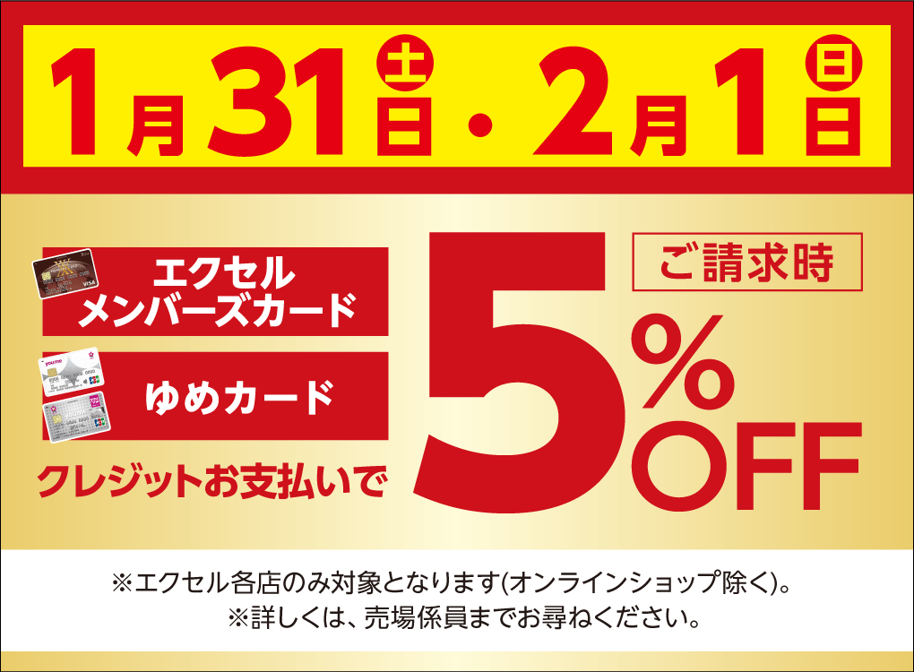 1月31日(土曜日)・2月1日(日曜日) エクセルメンバーズカードもしくはゆめカードクレジットお支払いでご請求時5%OFF ※エクセル各店のみ対象となります(オンラインショップ除く)。※詳しくは、売場係員までお尋ねください。