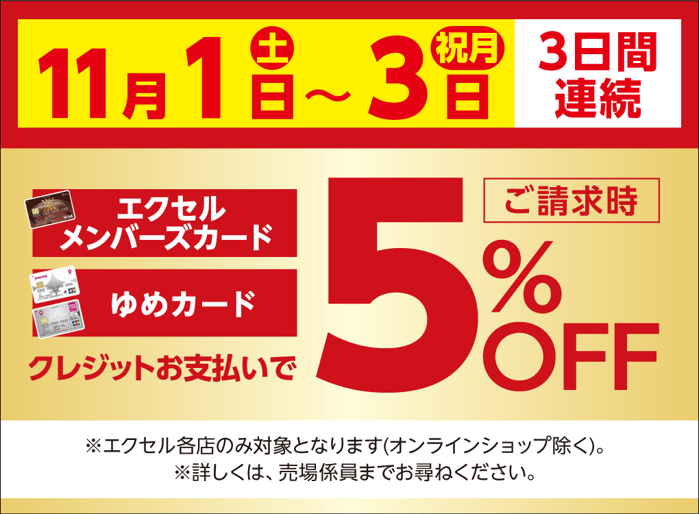 11月1日(土曜日)～3日(祝日・月曜日)3日間連続 エクセルメンバーズカードもしくはゆめカードクレジットお支払いでご請求時5%OFF ※エクセル各店のみ対象となります(オンラインショップ除く)。※詳しくは、売場係員までお尋ねください。